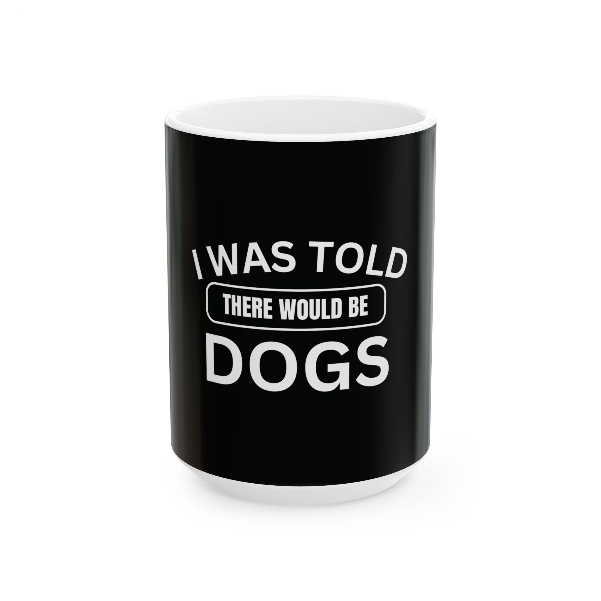 I Was Told There Would Be Dogs Funny Dogs Lover Art - Funny Pet Lover Tee for Dog Moms | Pet Lovers Cute Pet Tees Animal Moms Apparel Dog Lovers - Paw Print Lovers - Pet Lovers Mug Ceramic Mug, (11oz, 15oz)