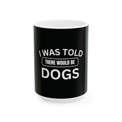 I Was Told There Would Be Dogs Funny Dogs Lover Art - Funny Pet Lover Tee for Dog Moms | Pet Lovers Cute Pet Tees Animal Moms Apparel Dog Lovers - Paw Print Lovers - Pet Lovers Mug Ceramic Mug, (11oz, 15oz)