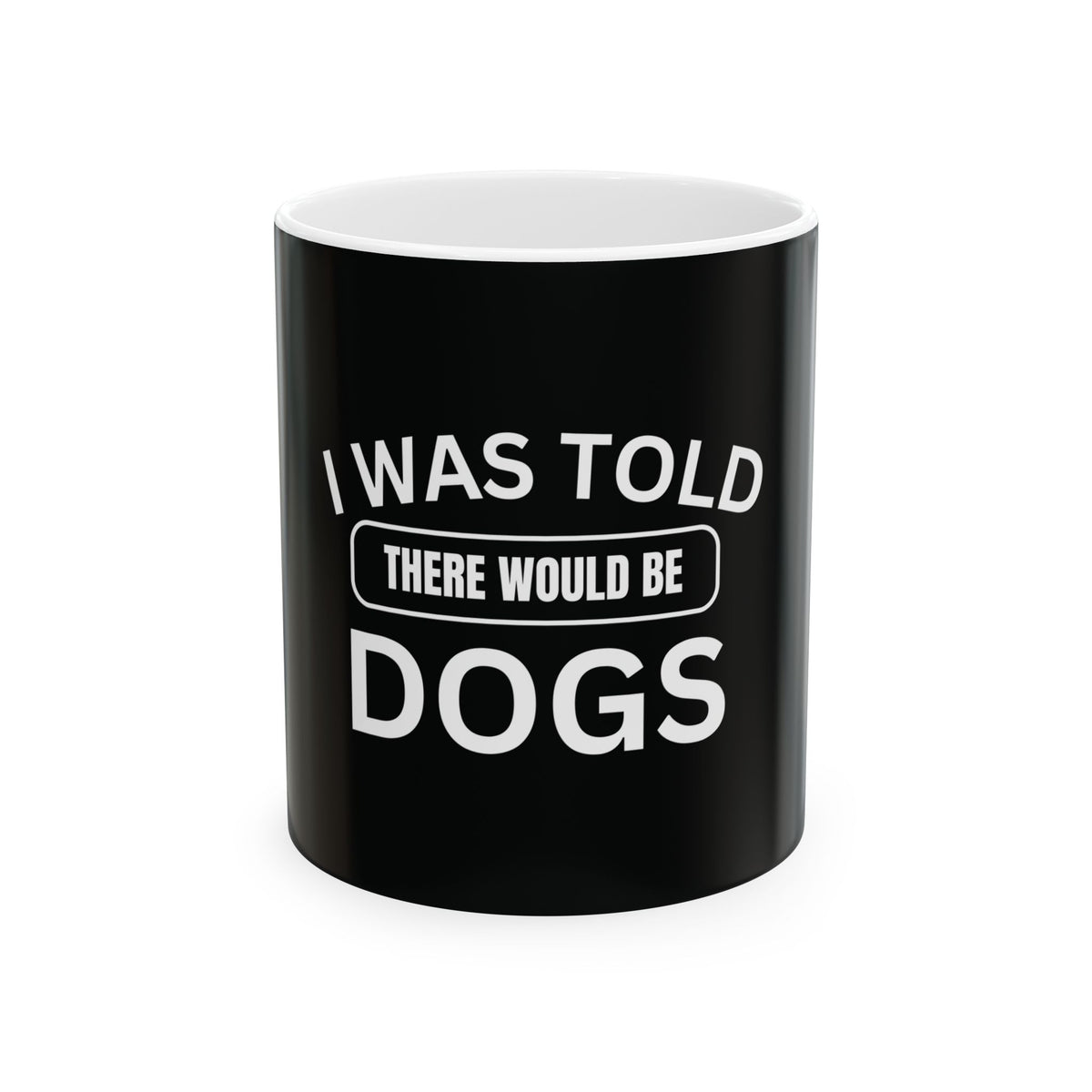 I Was Told There Would Be Dogs Funny Dogs Lover Art - Funny Pet Lover Tee for Dog Moms | Pet Lovers Cute Pet Tees Animal Moms Apparel Dog Lovers - Paw Print Lovers - Pet Lovers Mug Ceramic Mug, (11oz, 15oz)