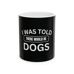 I Was Told There Would Be Dogs Funny Dogs Lover Art - Funny Pet Lover Tee for Dog Moms | Pet Lovers Cute Pet Tees Animal Moms Apparel Dog Lovers - Paw Print Lovers - Pet Lovers Mug Ceramic Mug, (11oz, 15oz)